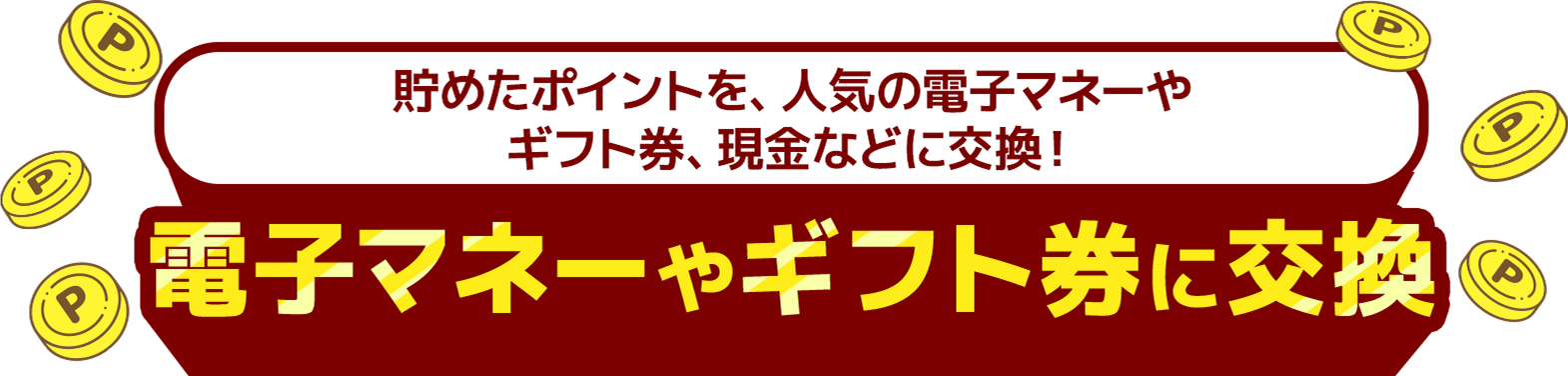 貯めたポイントを、人気の電子マネーやギフト券、現金などに交換！